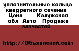 уплотнительные кольца квадратного сечения › Цена ­ 3 - Калужская обл. Авто » Продажа запчастей   